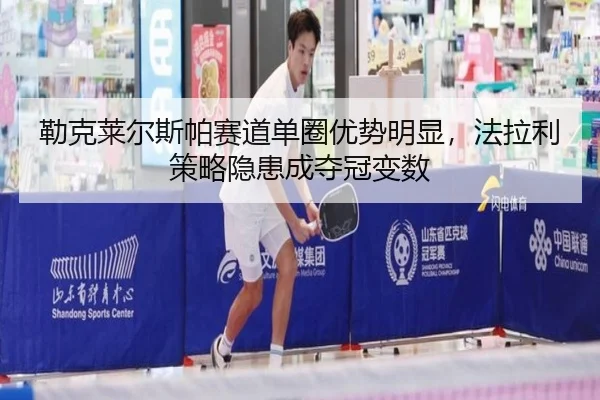 勒克莱尔斯帕赛道单圈优势明显，法拉利策略隐患成夺冠变数