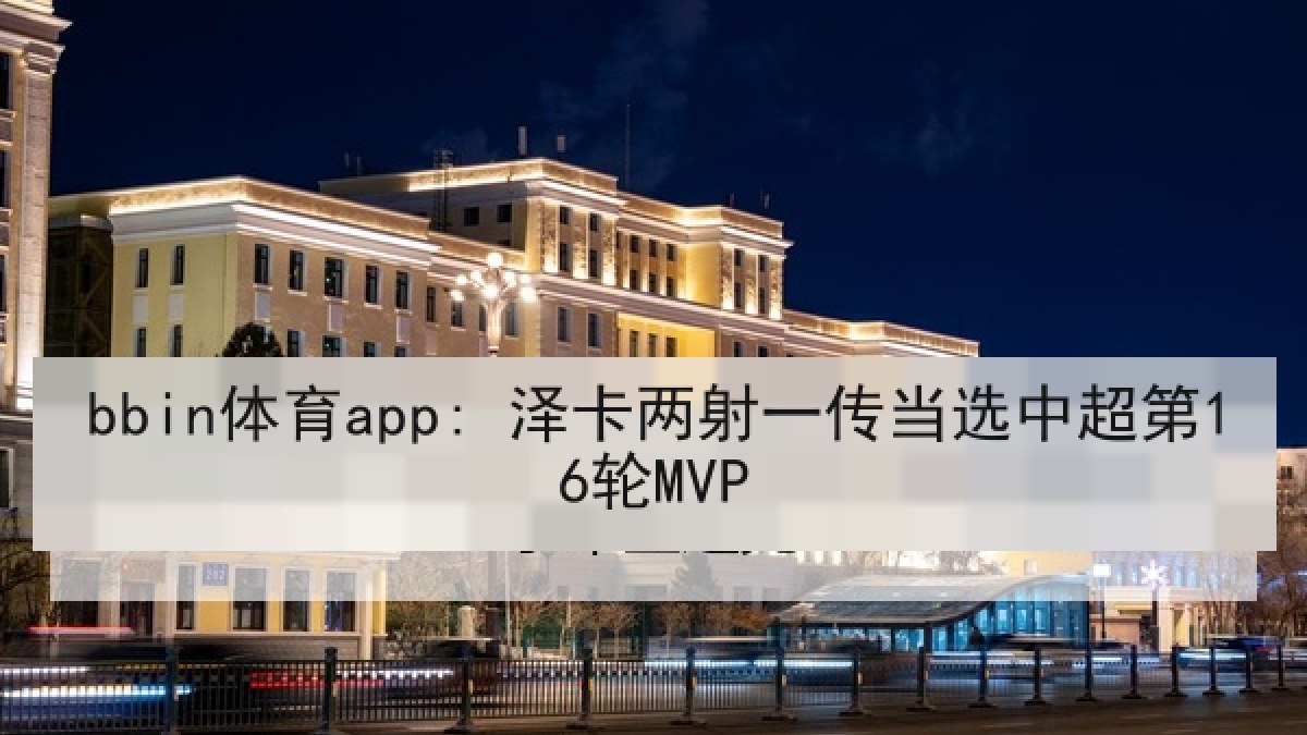 bbin体育app: 泽卡两射一传当选中超第16轮MVP