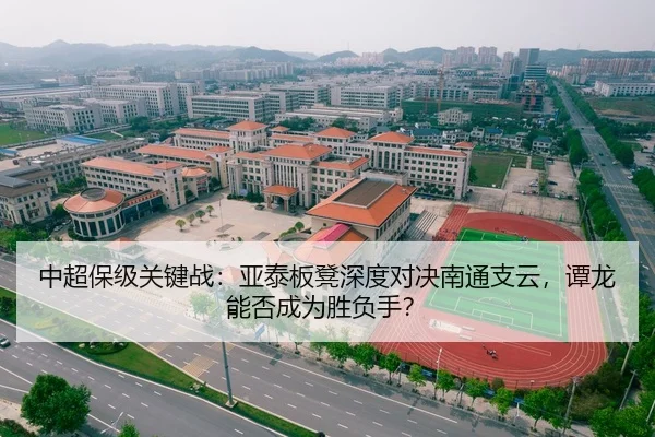 中超保级关键战：亚泰板凳深度对决南通支云，谭龙能否成为胜负手？