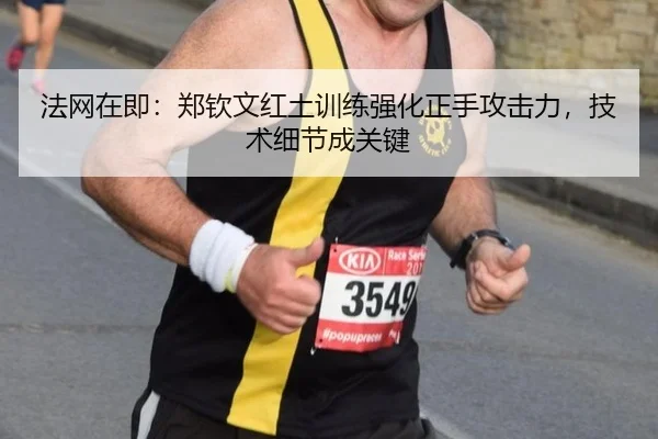 法网在即：郑钦文红土训练强化正手攻击力，技术细节成关键
