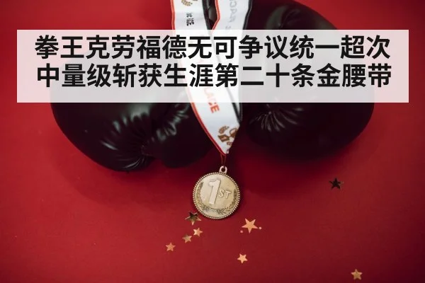 拳王克劳福德无可争议统一超次中量级斩获生涯第二十条金腰带
