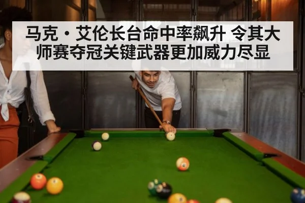 马克·艾伦长台命中率飙升 令其大师赛夺冠关键武器更加威力尽显
