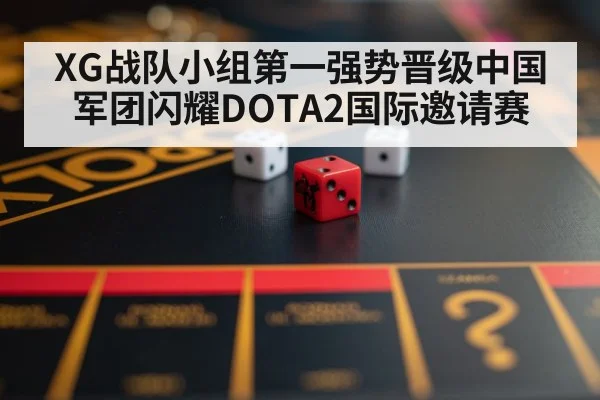 XG战队小组第一强势晋级中国军团闪耀DOTA2国际邀请赛