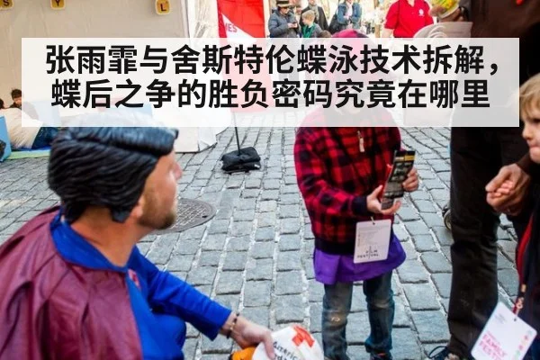 张雨霏与舍斯特伦蝶泳技术拆解,蝶后之争的胜负密码究竟在哪里
