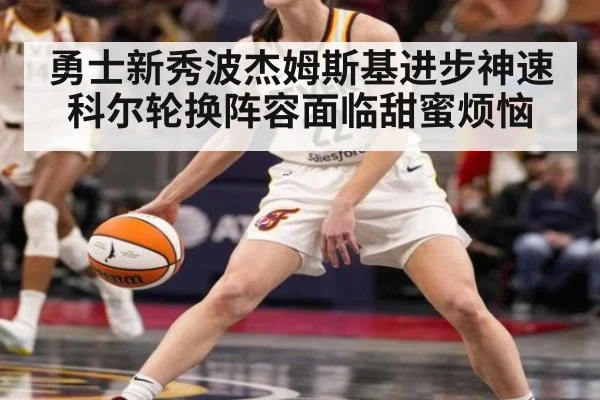 勇士新秀波杰姆斯基进步神速科尔轮换阵容面临甜蜜烦恼