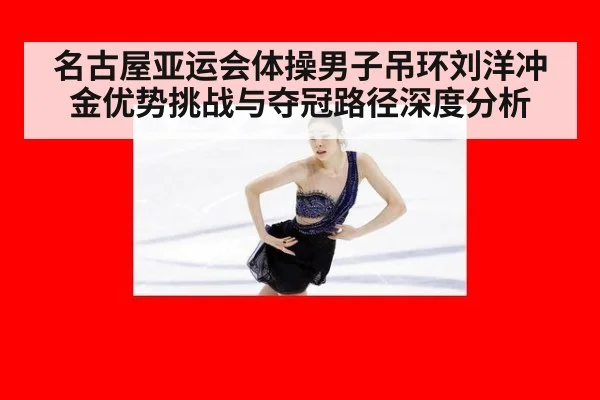 名古屋亚运会体操男子吊环刘洋冲金优势挑战与夺冠路径深度分析