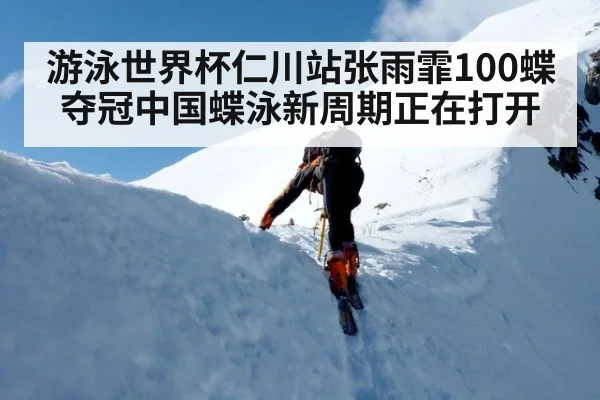 游泳世界杯仁川站张雨霏100蝶夺冠中国蝶泳新周期正在打开